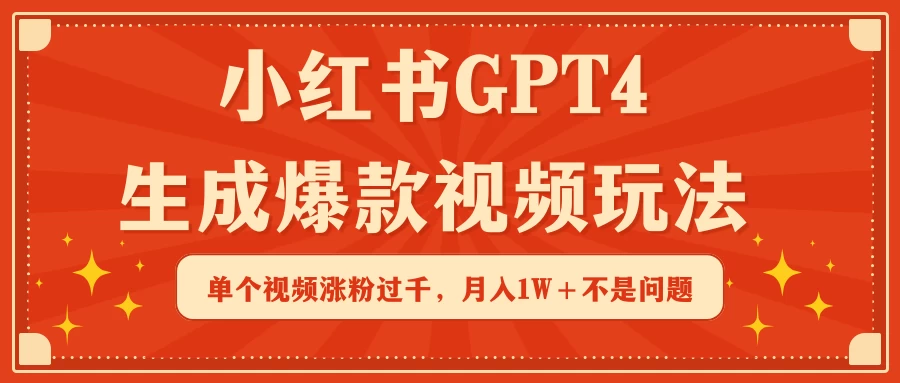 小红书GPT4生成爆款视频玩法,单个视频涨粉过千,月入1W+不是问题 - 灵魂源码网-网站搭建教学-软件开发-小程序源码