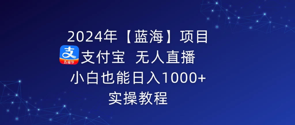 2024年【蓝海】项目 支付宝无人直播 小白也能日入1000+ 实操教程 - 灵魂源码网-网站搭建教学-软件开发-小程序源码