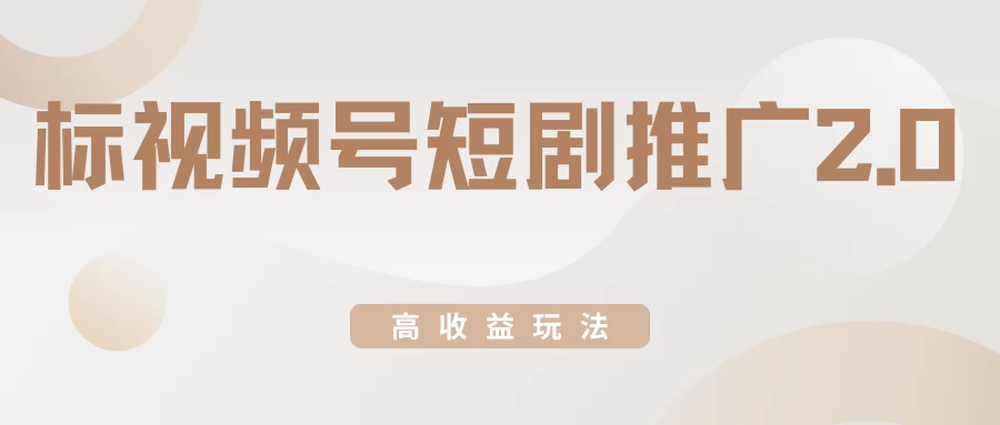 视频号短剧推广2.0高收益玩法，100%原创，单日收益3000+，小白必备项目 - 灵魂源码网-网站搭建教学-软件开发-小程序源码