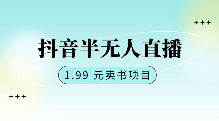 抖音半无人直播:1.99 元卖书项目,简单操作 - 灵魂源码网-网站搭建教学-软件开发-小程序源码