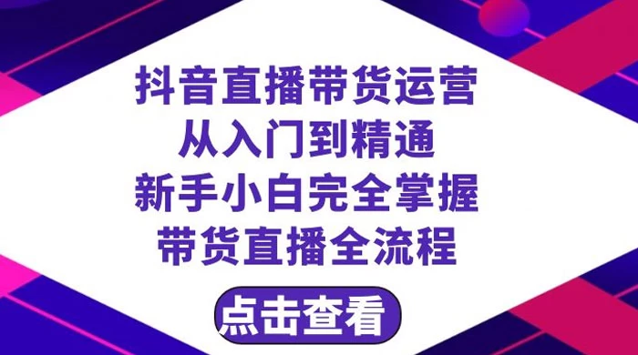 抖音直播带货，运营从入门到精通，新手完全掌握带货直播全流程（共 23 节） - 灵魂源码网-网站搭建教学-软件开发-小程序源码