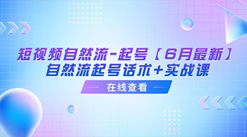 「6月最新」短视频自然流起号：自然流起号话术+实战课 - 灵魂源码网-网站搭建教学-软件开发-小程序源码