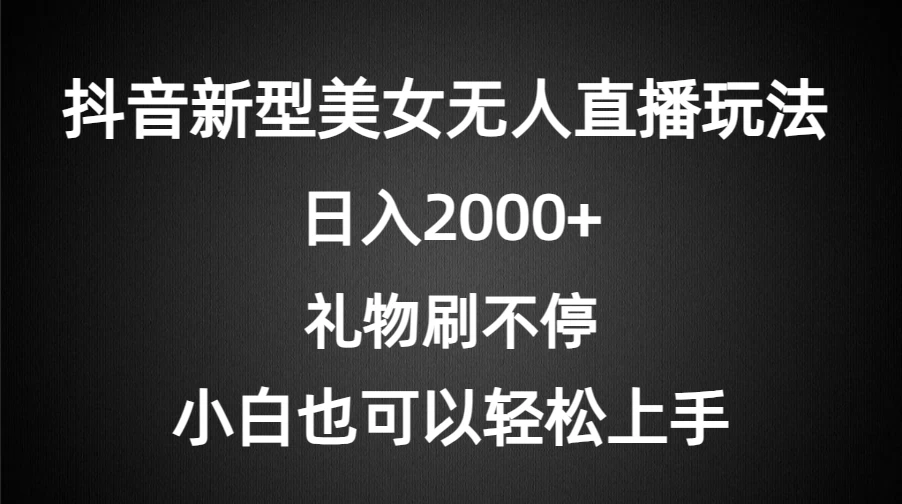 抖音新型美女无人直播玩法，礼物刷不停，小白轻松上手，日入2000+ - 灵魂源码网-网站搭建教学-软件开发-小程序源码