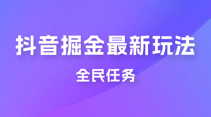 外面收费 899 的抖音掘金最新玩法，一个任务  200~600（揭秘） - 灵魂源码网-网站搭建教学-软件开发-小程序源码
