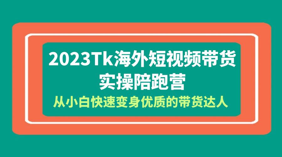 2023 TikTok 海外短视频带货 · 实操陪跑营：从小白快速变身优质的带货达人！ - 灵魂源码网-网站搭建教学-软件开发-小程序源码