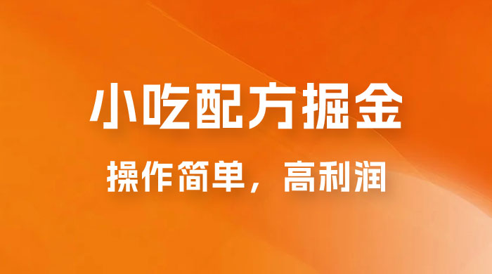 小吃配方掘金：操作简单，高利润，三个月最高变现 10w+ - 灵魂源码网-网站搭建教学-软件开发-小程序源码