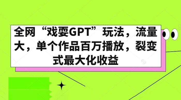 全网“戏耍GPT”玩法,流量大,单个作品百万播放,裂变式最大化收益 - 灵魂源码网-网站搭建教学-软件开发-小程序源码