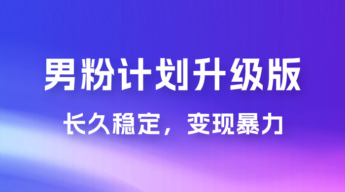 男粉计划升级版,日入 1000+ 详细课程,长久稳定,变现暴力 男粉计划升级版,日入 1000+ 详细课程,长久稳定,变现暴力