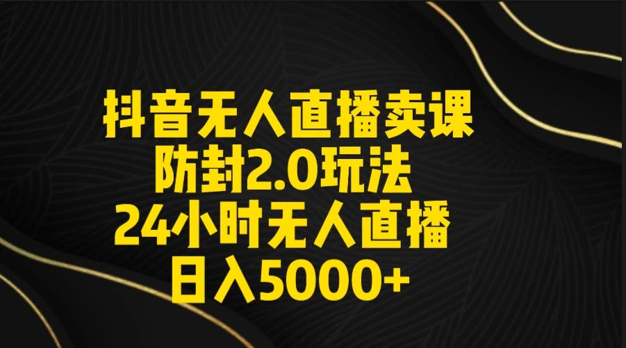 抖音无人直播卖课防封2.0玩法 24小时日不落直播间 日入5000+ 附直播素材+音频 - 灵魂源码网-网站搭建教学-软件开发-小程序源码