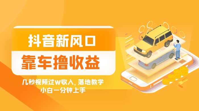 抖音新风口“靠车撸收益”，几秒视频过W收入，落地教学，小白一分钟上手 - 灵魂源码网-网站搭建教学-软件开发-小程序源码