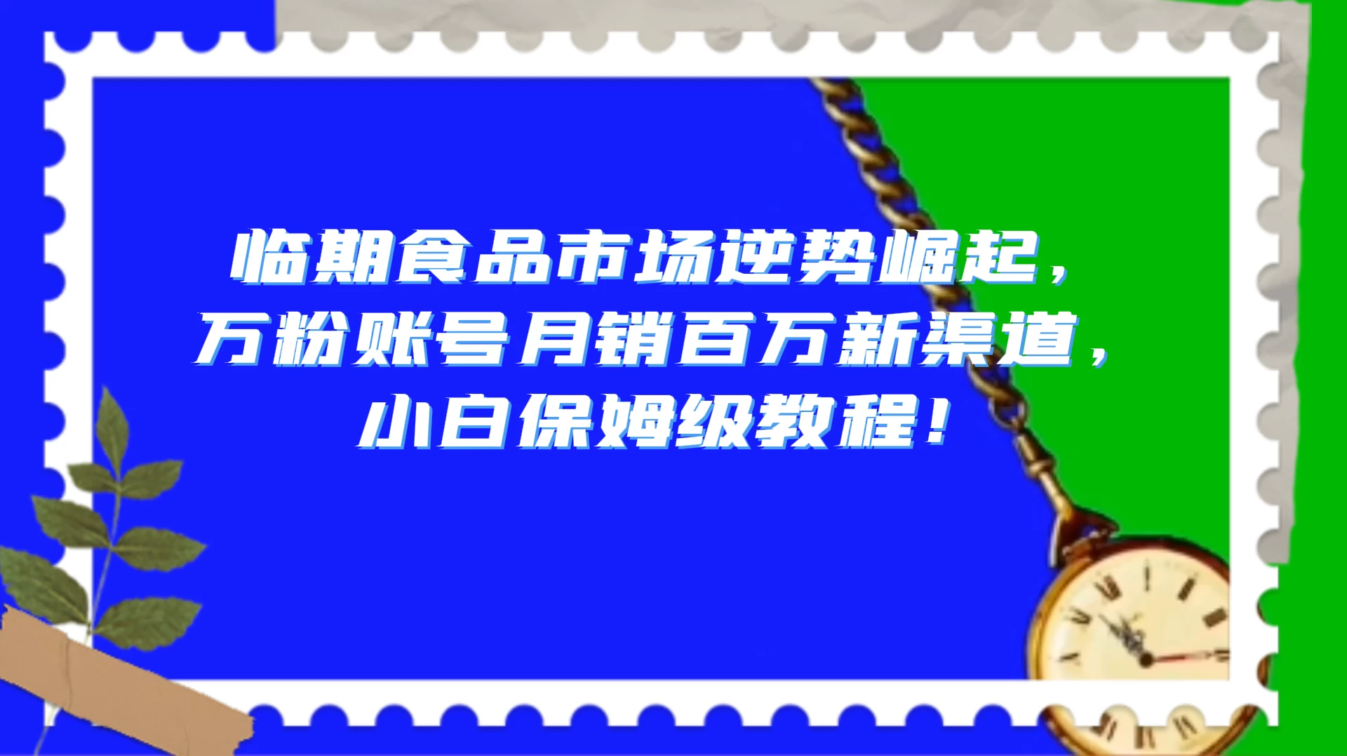 临期食品市场逆势崛起，万粉账号月销百万新渠道，小白保姆级教程！ - 灵魂源码网-网站搭建教学-软件开发-小程序源码