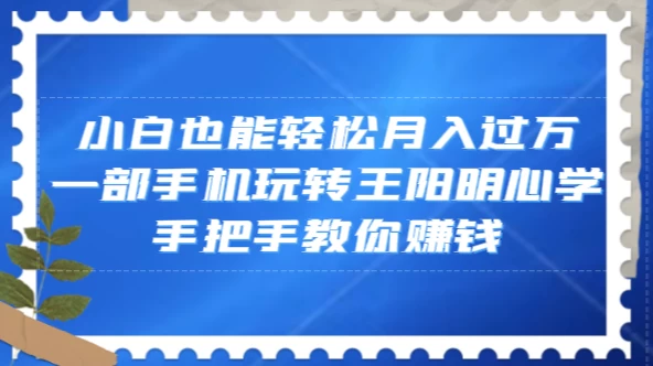 小白也能轻松月入过万,一部手机玩转王阳明心学,手把手教你赚钱 - 灵魂源码网-网站搭建教学-软件开发-小程序源码