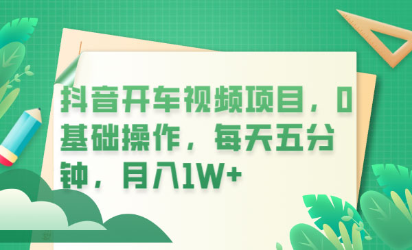 抖音开车视频项目：0基础操作，每天五分钟，月入过万 - 灵魂源码网-网站搭建教学-软件开发-小程序源码