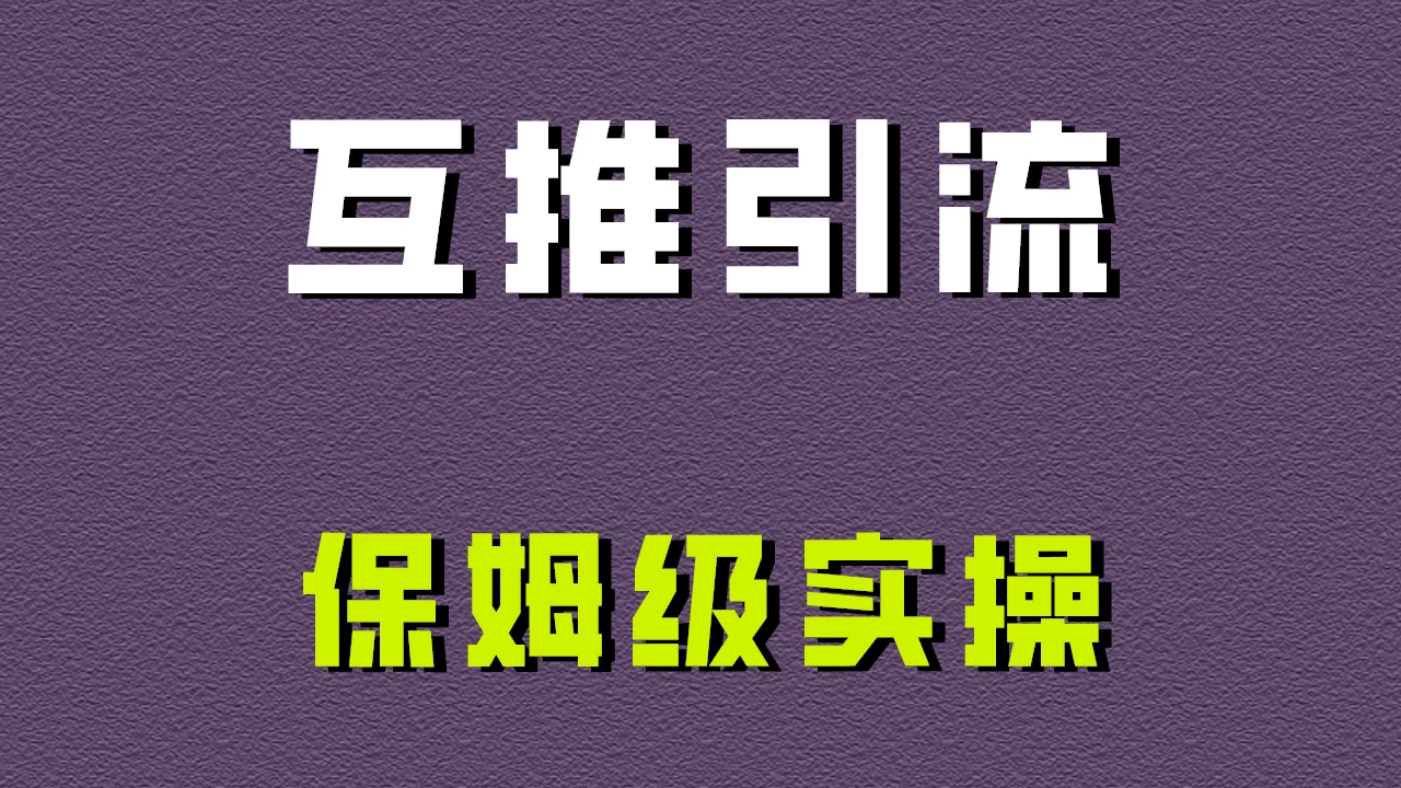 互推引流，不一样的引流方法，保姆级实操！ - 灵魂源码网-网站搭建教学-软件开发-小程序源码