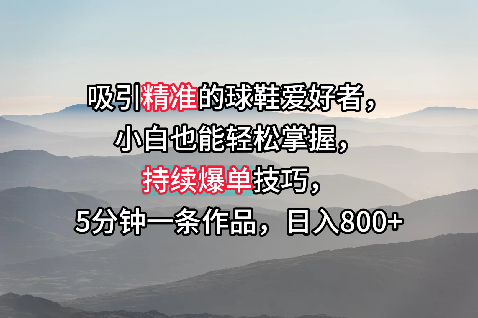 吸引精准的球鞋爱好者,小白也能轻松掌握,持续爆单技巧,5分钟一条作品,日入800+ - 灵魂源码网-网站搭建教学-软件开发-小程序源码