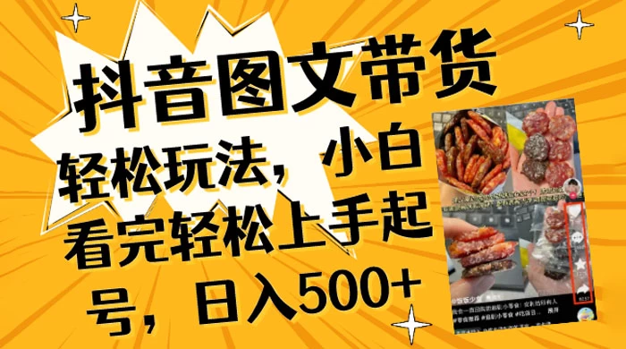 抖音图文带货轻松玩法，小白看完轻松上手起号，日入500+ - 灵魂源码网-网站搭建教学-软件开发-小程序源码