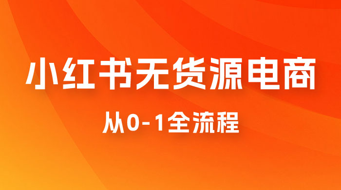 小红书无货源电商从 0-1 全流程，日入 1000＋ - 灵魂源码网-网站搭建教学-软件开发-小程序源码