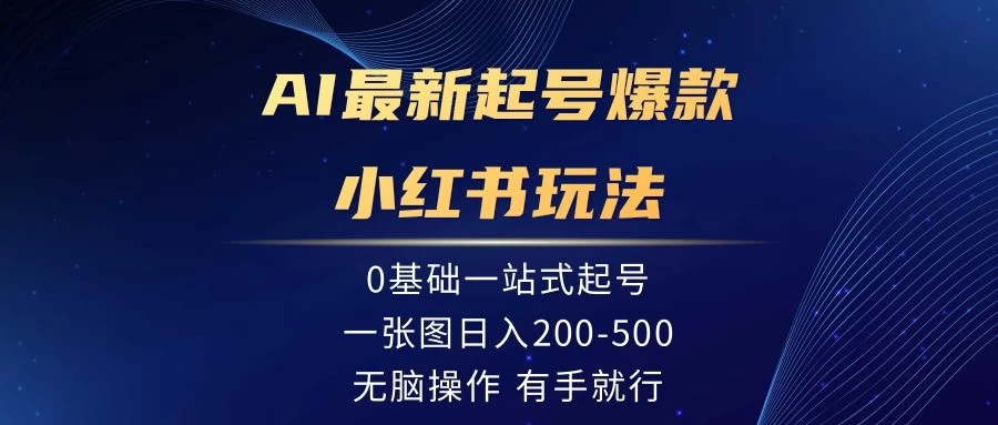 AI最新起号爆款小红书玩法,0基础一站起号,一张图日入200-500,无脑操作,有手就行 - 灵魂源码网-网站搭建教学-软件开发-小程序源码
