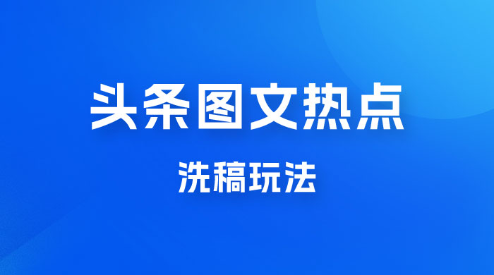 最新头条图文热点洗稿玩法，一天五篇，日入 300+ - 灵魂源码网-网站搭建教学-软件开发-小程序源码