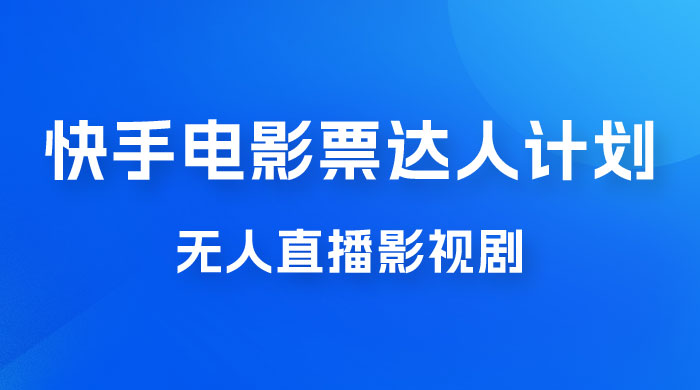 快手电影票达人计划，无人直播影视剧， 0 粉丝就可以直播 - 灵魂源码网-网站搭建教学-软件开发-小程序源码