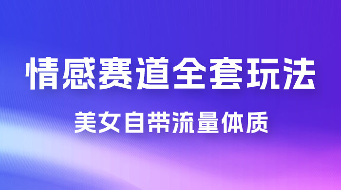 情感赛道，美女自带流量体质，免费提供素材，0 基础小白也能轻松上手，一天暴力变现 2000＋，无脑矩阵操作 - 灵魂源码网-网站搭建教学-软件开发-小程序源码