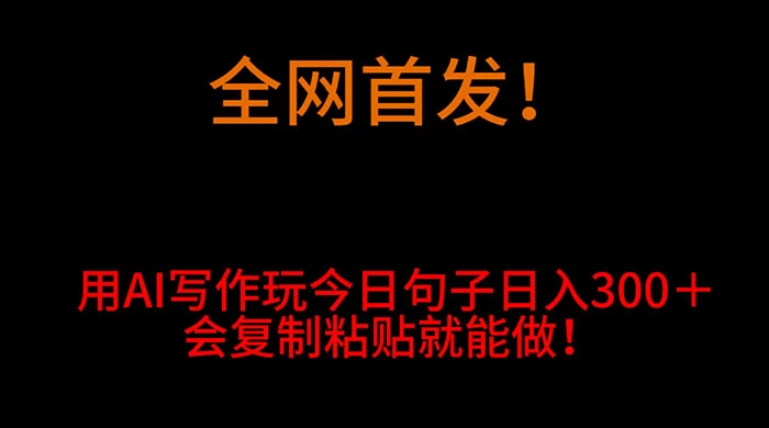全网首发！用 AI 写作玩今日句子‌日入 300＋，会复制粘贴就能做！ - 灵魂源码网-网站搭建教学-软件开发-小程序源码