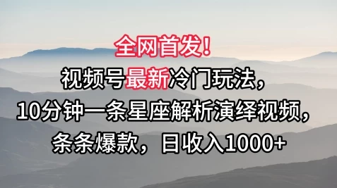 全网首发！视频号最新冷门玩法，10分钟一条星座解析演绎视频，条条爆款，日收入1000+ - 灵魂源码网-网站搭建教学-软件开发-小程序源码