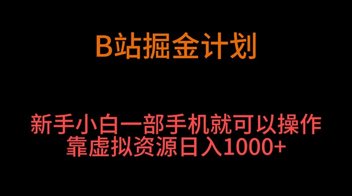 B 站掘金计划，新手小白一部手机‌就可以操作靠虚拟资源日入 1000+ - 灵魂源码网-网站搭建教学-软件开发-小程序源码