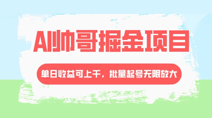 AI 帅哥掘金，流量主冷门玩法，单日收益上千，批量起号无限放大 - 灵魂源码网-网站搭建教学-软件开发-小程序源码