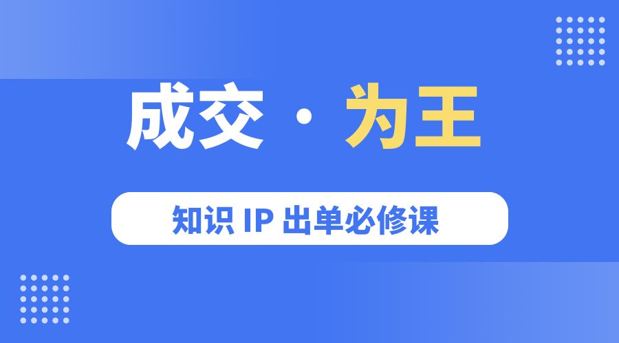 成交 · 为王：知识 IP 出单必修课「 流量+卖课+短视频」 - 灵魂源码网-网站搭建教学-软件开发-小程序源码