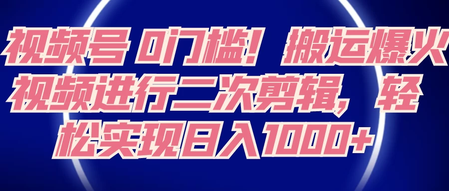 视频号 0 门槛,搬运爆火视频进行二次剪辑,轻松实现日入 1000+ - 灵魂源码网-网站搭建教学-软件开发-小程序源码