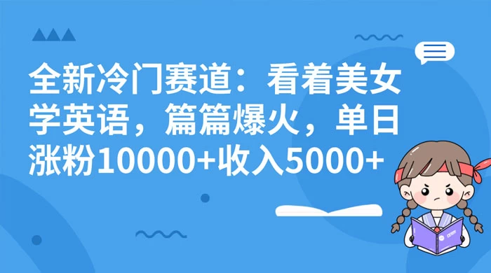 全新冷门赛道:看着美女学英语,篇篇爆火,单日涨粉 10000+ 收入 5000+ - 灵魂源码网-网站搭建教学-软件开发-小程序源码