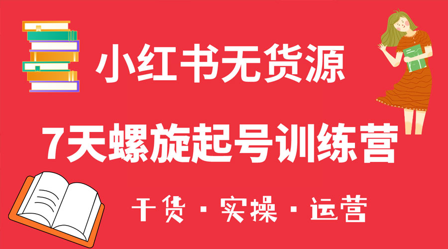小红书 7 天螺旋起号训练营，小白也能轻松起店 - 灵魂源码网-网站搭建教学-软件开发-小程序源码