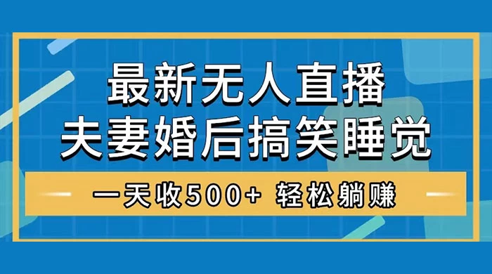 无人直播最新玩法，婚后夫妻睡觉整蛊，礼物收不停，睡后收入 500+，轻松躺赚！ - 灵魂源码网-网站搭建教学-软件开发-小程序源码