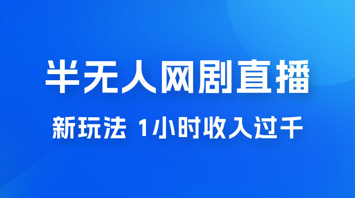 半无人网剧直播新玩法，1 小时收入 1700+， 新手小白 3 小时学会 - 灵魂源码网-网站搭建教学-软件开发-小程序源码