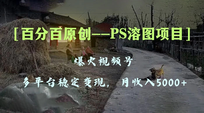 百分百原创,多平台稳定变现 5000+,爆火视频号的 PS 溶图项目,手把手教你上手! - 灵魂源码网-网站搭建教学-软件开发-小程序源码