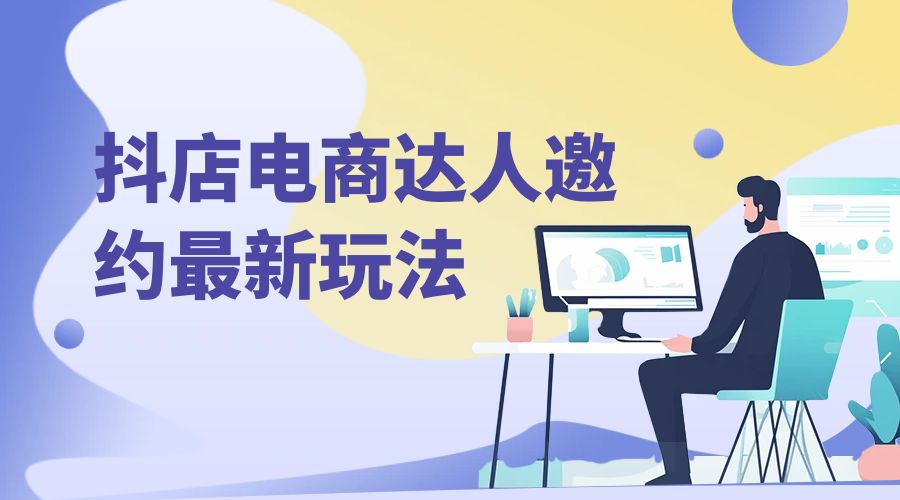 抖店电商达人邀约最新玩法:零基础可操作,日发万单,批量化复制! - 灵魂源码网-网站搭建教学-软件开发-小程序源码