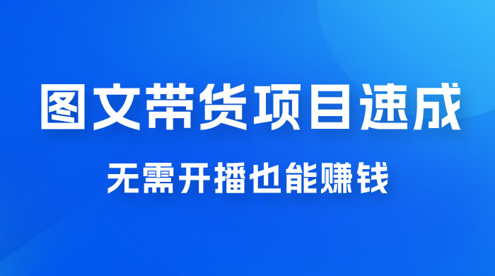 图文带货项目速成 1.0:无需真人出镜,无需自己发货,无需开播也能赚钱! 图文带货项目速成 1.0:无需真人出镜,无需自己发货,无需开播也能赚钱!