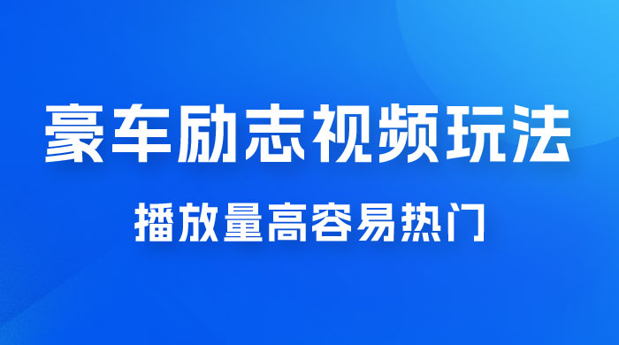 豪车励志视频玩法，播放量高容易热门，保姆式教学 - 灵魂源码网-网站搭建教学-软件开发-小程序源码