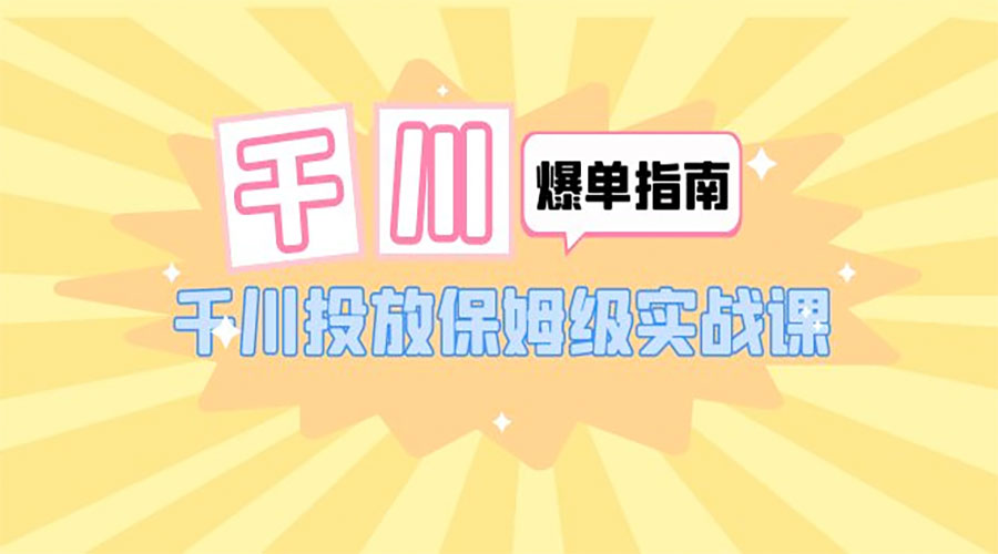 千川 · 爆单实战指南:千川投放保姆级实战课「 22 节课时」 千川 · 爆单实战指南:千川投放保姆级实战课「 22 节课时」
