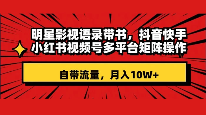 明星影视语录带书,抖音快手小红书视频号多平台矩阵操作,自带流量,月入 10W+ - 灵魂源码网-网站搭建教学-软件开发-小程序源码