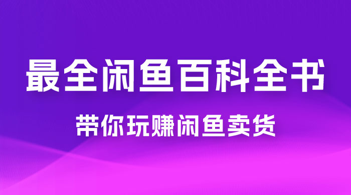 全网最全闲鱼百科全书，全文 13 万字左右，带你玩赚闲鱼卖货，从 0 到月入过万 - 灵魂源码网-网站搭建教学-软件开发-小程序源码