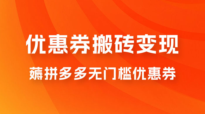 拼多多优惠券稳定搬砖变现，无需经验，高利润，详细操作教程！ - 灵魂源码网-网站搭建教学-软件开发-小程序源码