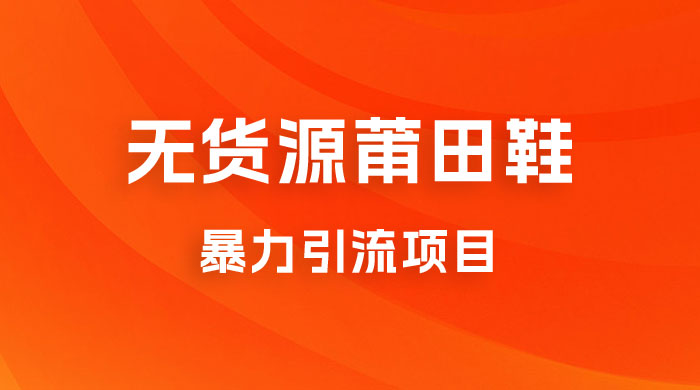 无货源莆田鞋暴力引流项目，新手小白也可操作日入 1000+ - 灵魂源码网-网站搭建教学-软件开发-小程序源码