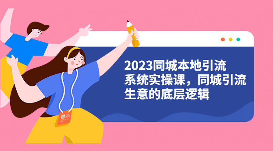 2023 同城本地引流系统实操课：同城引流生意的底层逻辑 - 灵魂源码网-网站搭建教学-软件开发-小程序源码