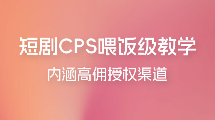 短剧 CPS 喂饭级教学，内涵高佣授权渠道 - 灵魂源码网-网站搭建教学-软件开发-小程序源码