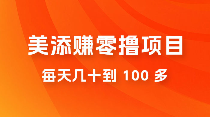 美添赚纯零撸项目,动动手 5 分钟完成,每天几十到 100 多 - 灵魂源码网-网站搭建教学-软件开发-小程序源码