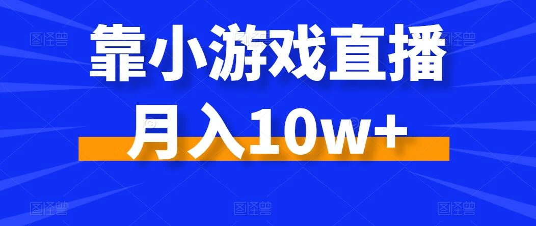 靠小游戏直播月入10w+,每天两小时,保姆级教程,小白也能轻松上手 - 灵魂源码网-网站搭建教学-软件开发-小程序源码