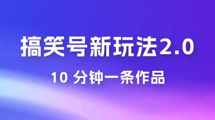 搞笑号新玩法 2.0，10 分钟一条作品，3 种变现方式，1 部手机即可操作，涨粉变现两不误 - 灵魂源码网-网站搭建教学-软件开发-小程序源码