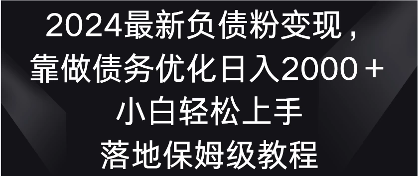 2024最新负债粉变现，靠做债务优化日入2000＋小白轻松上手 落地保姆级教程 - 灵魂源码网-网站搭建教学-软件开发-小程序源码